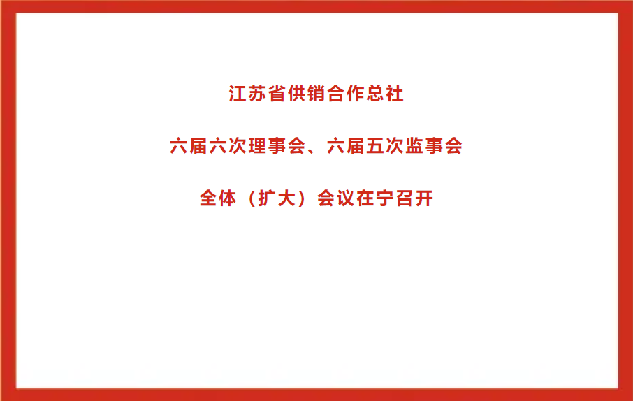 江蘇省供銷合作總社六屆六次理事會(huì)、六屆五次監(jiān)事會(huì)全體（擴(kuò)大）會(huì)議在寧召開(kāi).png